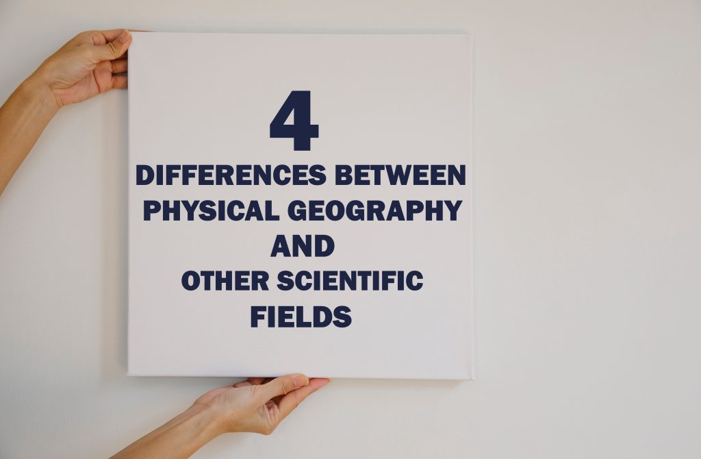 4 differences between physical geography and other scientific fields